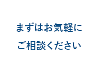 まずはお気軽にご相談ください